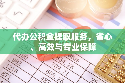 略阳代办公积金提取服务，省心、高效与专业保障