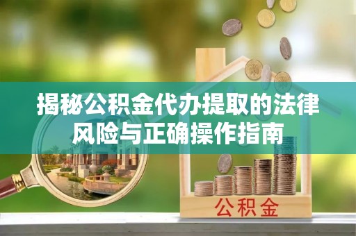 略阳揭秘公积金代办提取的法律风险与正确操作指南