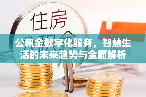 略阳公积金数字化服务，智慧生活的未来趋势与全面解析