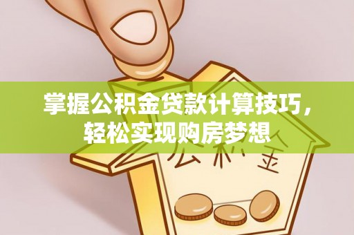 略阳掌握公积金贷款计算技巧，轻松实现购房梦想