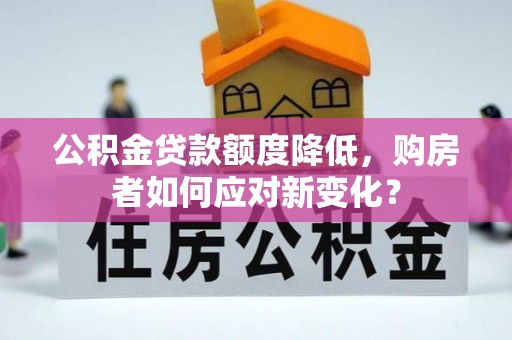 略阳公积金贷款额度降低，购房者如何应对新变化？