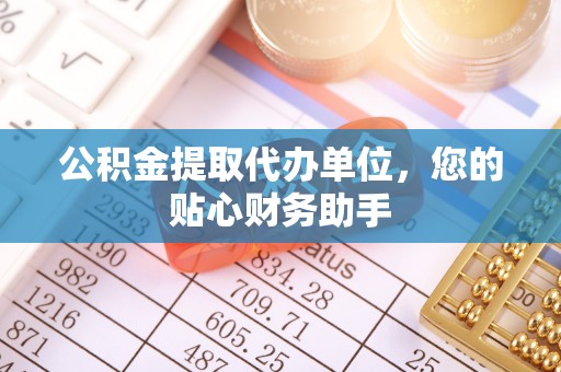 略阳公积金提取代办单位，您的贴心财务助手