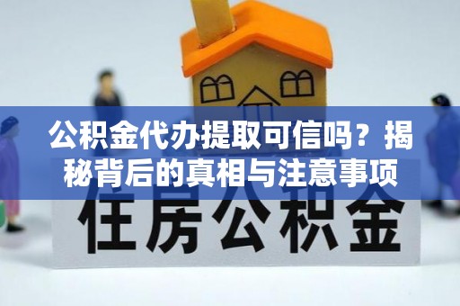 略阳公积金代办提取可信吗？揭秘背后的真相与注意事项