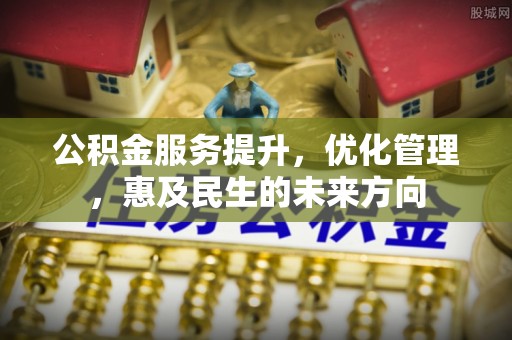 略阳公积金服务提升，优化管理，惠及民生的未来方向