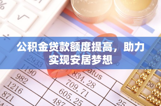 略阳公积金贷款额度提高，助力实现安居梦想