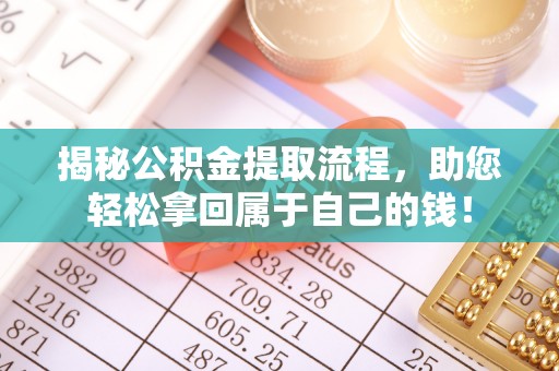 略阳揭秘公积金提取流程，助您轻松拿回属于自己的钱！