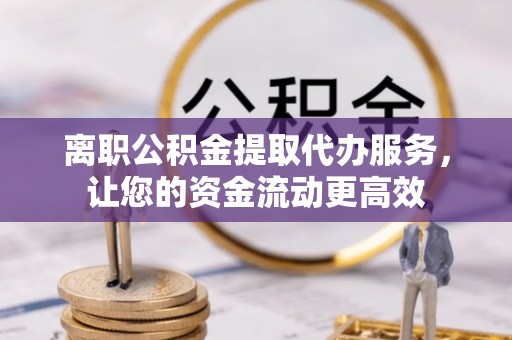 略阳离职公积金提取代办服务，让您的资金流动更高效