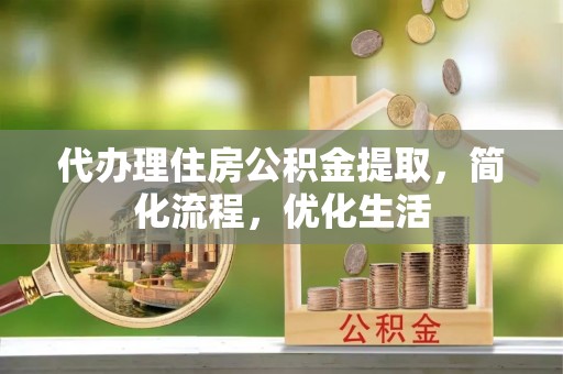 略阳代办理住房公积金提取，简化流程，优化生活