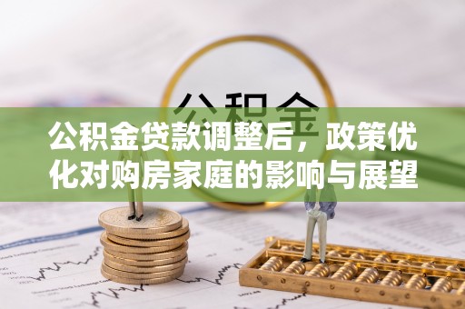 略阳公积金贷款调整后，政策优化对购房家庭的影响与展望