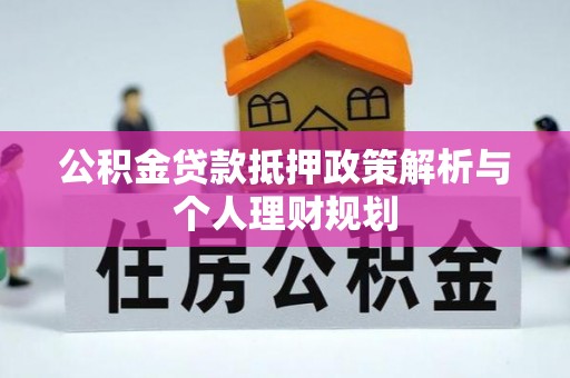 略阳公积金贷款抵押政策解析与个人理财规划