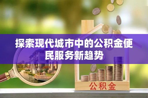 略阳探索现代城市中的公积金便民服务新趋势