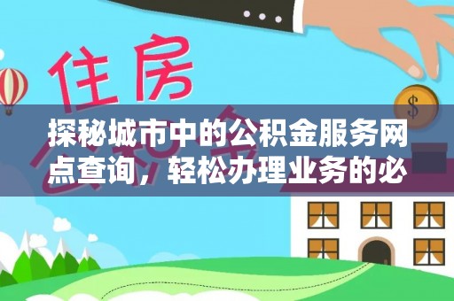 略阳探秘城市中的公积金服务网点查询，轻松办理业务的必备指南