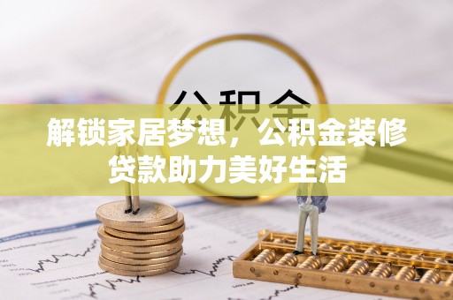 略阳解锁家居梦想，公积金装修贷款助力美好生活