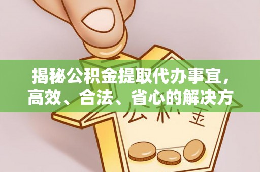略阳揭秘公积金提取代办事宜，高效、合法、省心的解决方案