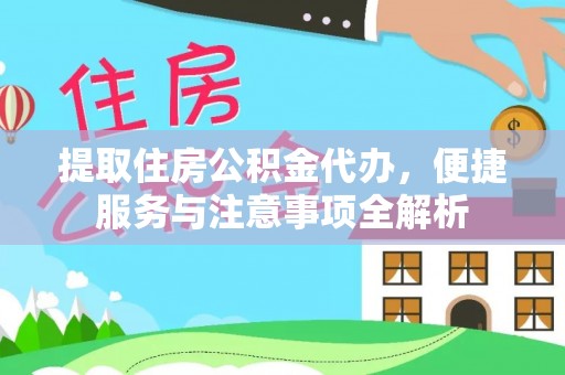 略阳提取住房公积金代办，便捷服务与注意事项全解析