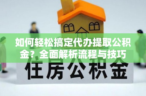 略阳如何轻松搞定代办提取公积金？全面解析流程与技巧
