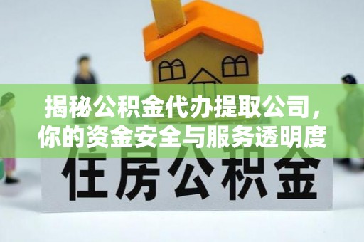 略阳揭秘公积金代办提取公司，你的资金安全与服务透明度全解析