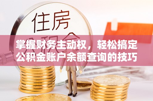 略阳掌握财务主动权，轻松搞定公积金账户余额查询的技巧与方法