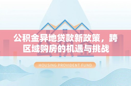 略阳公积金异地贷款新政策，跨区域购房的机遇与挑战