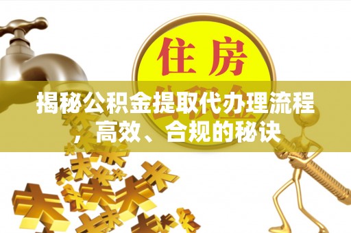 略阳揭秘公积金提取代办理流程，高效、合规的秘诀