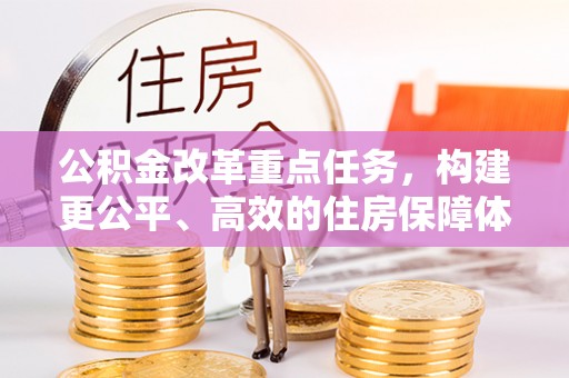 略阳公积金改革重点任务，构建更公平、高效的住房保障体系