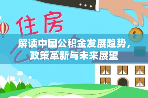 略阳解读中国公积金发展趋势，政策革新与未来展望