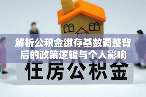 略阳解析公积金缴存基数调整背后的政策逻辑与个人影响