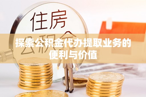 略阳探索公积金代办提取业务的便利与价值