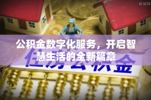 略阳公积金数字化服务，开启智慧生活的全新篇章