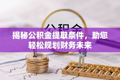 略阳揭秘公积金提取条件，助您轻松规划财务未来