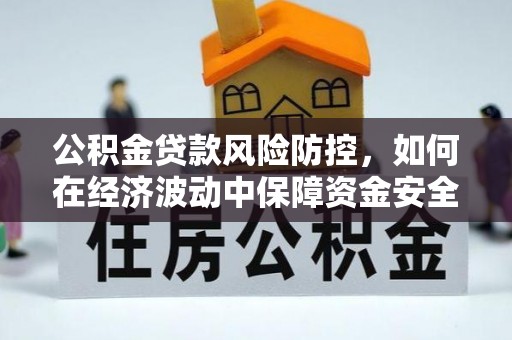 略阳公积金贷款风险防控，如何在经济波动中保障资金安全