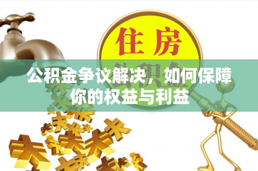 略阳公积金争议解决，如何保障你的权益与利益