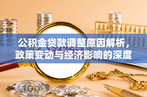 略阳公积金贷款调整原因解析，政策变动与经济影响的深度探讨