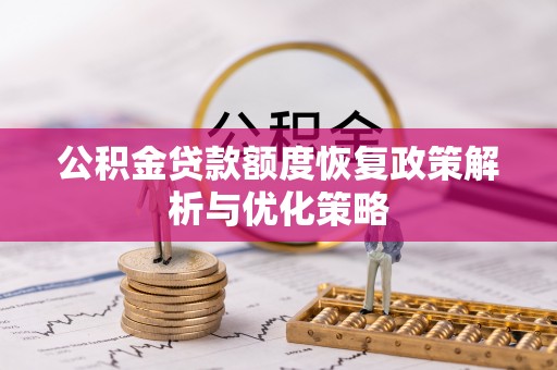 略阳公积金贷款额度恢复政策解析与优化策略