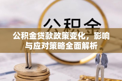 略阳公积金贷款政策变化，影响与应对策略全面解析