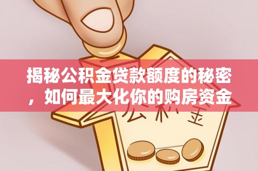 略阳揭秘公积金贷款额度的秘密，如何最大化你的购房资金