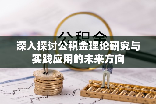略阳深入探讨公积金理论研究与实践应用的未来方向