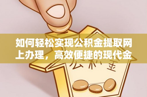 略阳如何轻松实现公积金提取网上办理，高效便捷的现代金融服务