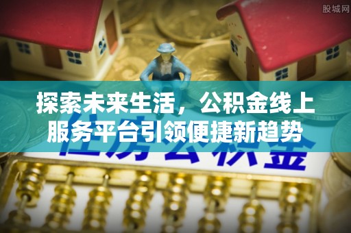 略阳探索未来生活，公积金线上服务平台引领便捷新趋势
