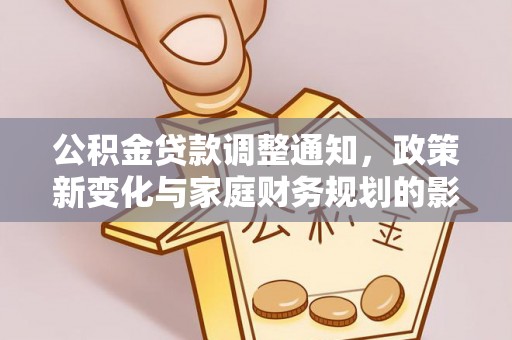 略阳公积金贷款调整通知，政策新变化与家庭财务规划的影响