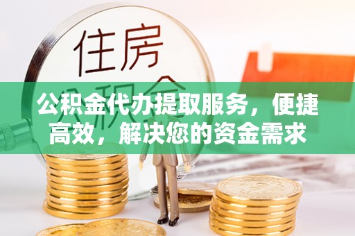 略阳公积金代办提取服务，便捷高效，解决您的资金需求