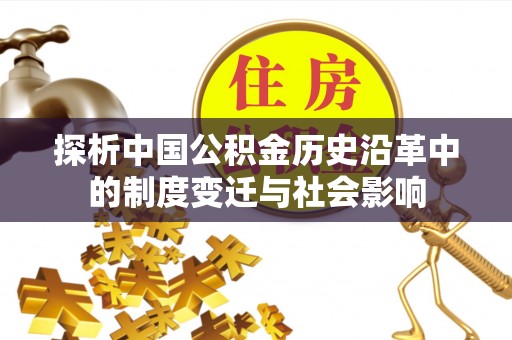 略阳探析中国公积金历史沿革中的制度变迁与社会影响