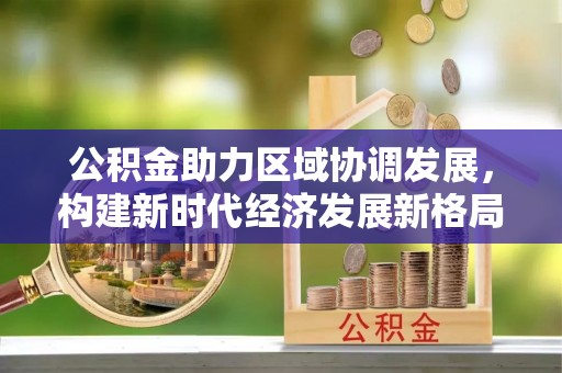 略阳公积金助力区域协调发展，构建新时代经济发展新格局