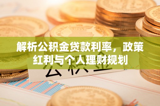 略阳解析公积金贷款利率，政策红利与个人理财规划
