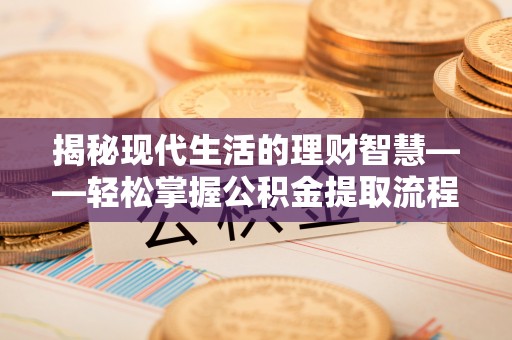 略阳揭秘现代生活的理财智慧——轻松掌握公积金提取流程的实用指南