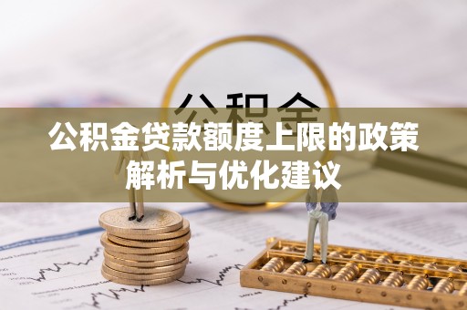 略阳公积金贷款额度上限的政策解析与优化建议