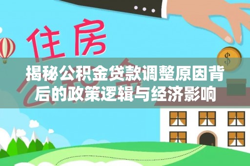 略阳揭秘公积金贷款调整原因背后的政策逻辑与经济影响