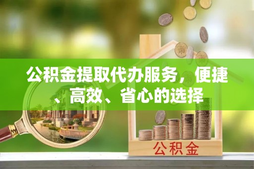略阳公积金提取代办服务，便捷、高效、省心的选择