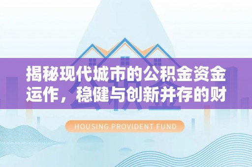 略阳揭秘现代城市的公积金资金运作，稳健与创新并存的财富管理之道