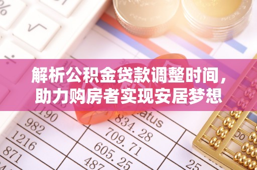 略阳解析公积金贷款调整时间，助力购房者实现安居梦想